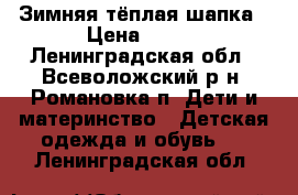 Зимняя тёплая шапка › Цена ­ 200 - Ленинградская обл., Всеволожский р-н, Романовка п. Дети и материнство » Детская одежда и обувь   . Ленинградская обл.